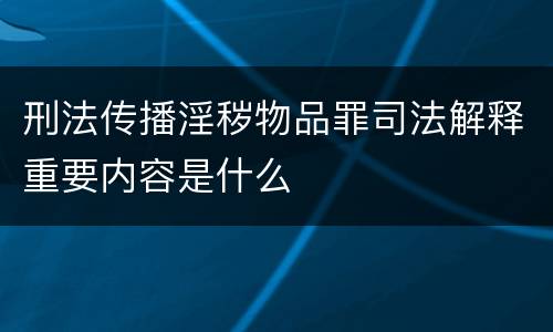 刑法传播淫秽物品罪司法解释重要内容是什么