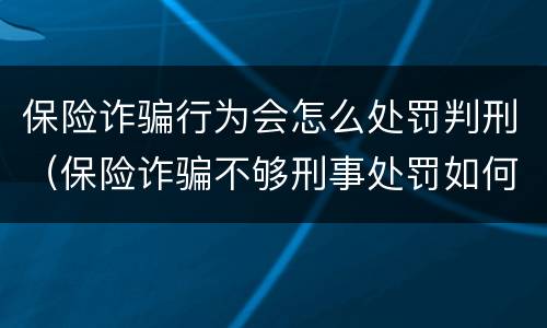 保险诈骗行为会怎么处罚判刑（保险诈骗不够刑事处罚如何处理）