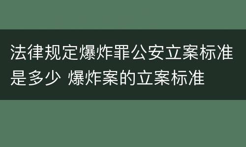 法律规定爆炸罪公安立案标准是多少 爆炸案的立案标准