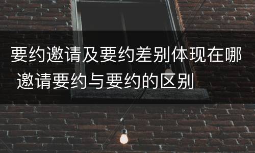 要约邀请及要约差别体现在哪 邀请要约与要约的区别