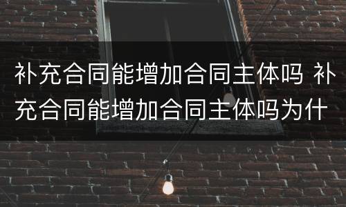 补充合同能增加合同主体吗 补充合同能增加合同主体吗为什么