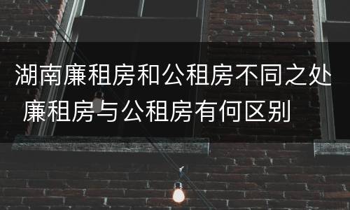 湖南廉租房和公租房不同之处 廉租房与公租房有何区别