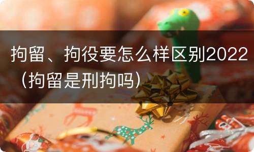 拘留、拘役要怎么样区别2022（拘留是刑拘吗）