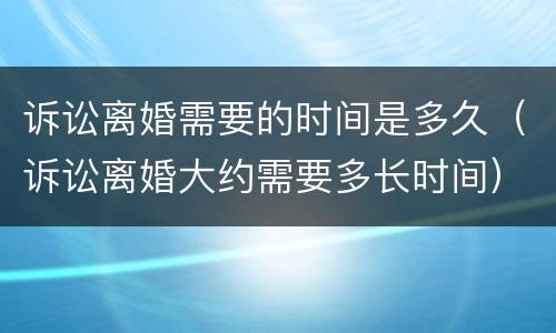 诉讼离婚需要的时间是多久（诉讼离婚大约需要多长时间）
