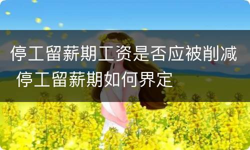 停工留薪期工资是否应被削减 停工留薪期如何界定