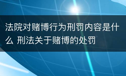 法院对赌博行为刑罚内容是什么 刑法关于赌博的处罚