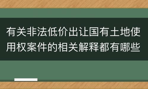 有关非法低价出让国有土地使用权案件的相关解释都有哪些