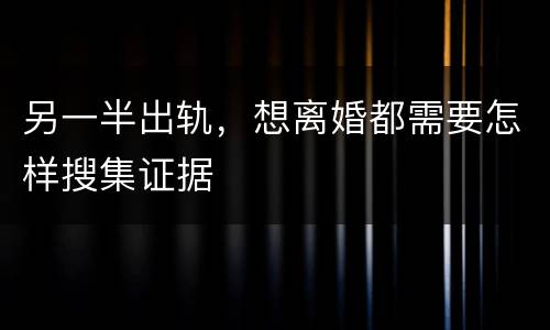 另一半出轨，想离婚都需要怎样搜集证据