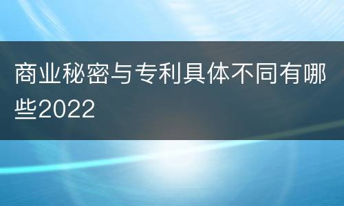 商业秘密与专利具体不同有哪些2022