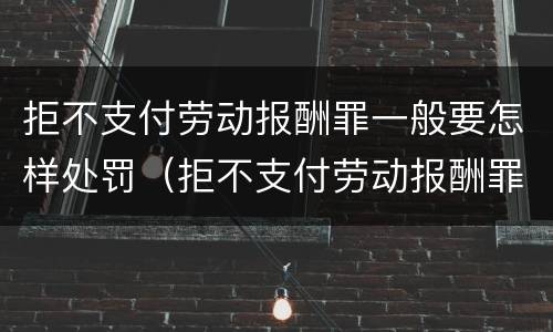 拒不支付劳动报酬罪一般要怎样处罚（拒不支付劳动报酬罪怎么处罚）
