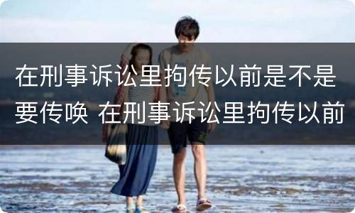 在刑事诉讼里拘传以前是不是要传唤 在刑事诉讼里拘传以前是不是要传唤人