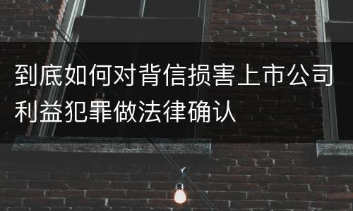到底如何对背信损害上市公司利益犯罪做法律确认