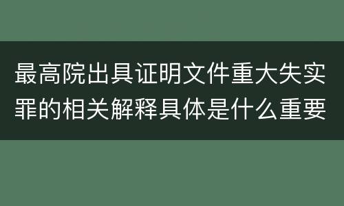 最高院出具证明文件重大失实罪的相关解释具体是什么重要内容