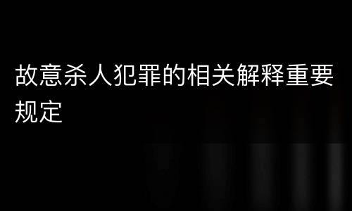 故意杀人犯罪的相关解释重要规定
