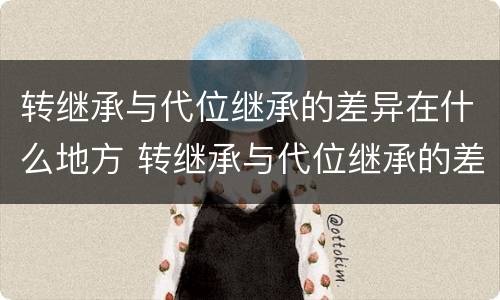 转继承与代位继承的差异在什么地方 转继承与代位继承的差异在什么地方提出