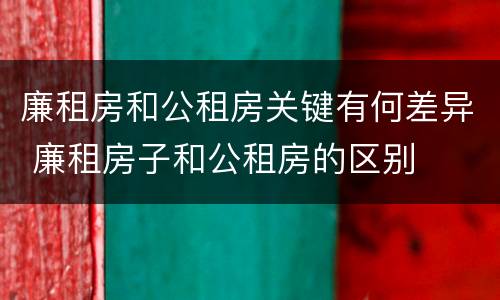 廉租房和公租房关键有何差异 廉租房子和公租房的区别