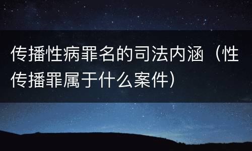 传播性病罪名的司法内涵（性传播罪属于什么案件）