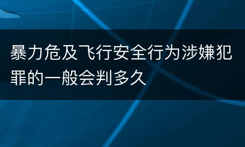 暴力危及飞行安全行为涉嫌犯罪的一般会判多久