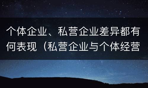 个体企业、私营企业差异都有何表现（私营企业与个体经营企业的区别）