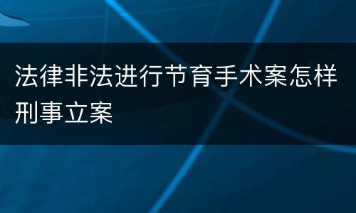 法律非法进行节育手术案怎样刑事立案