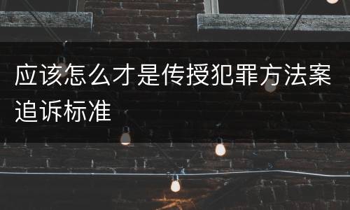 应该怎么才是传授犯罪方法案追诉标准