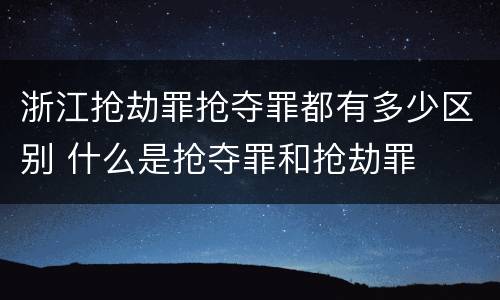 浙江抢劫罪抢夺罪都有多少区别 什么是抢夺罪和抢劫罪