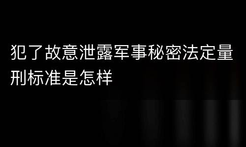 犯了故意泄露军事秘密法定量刑标准是怎样