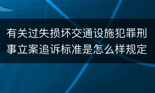 有关过失损坏交通设施犯罪刑事立案追诉标准是怎么样规定
