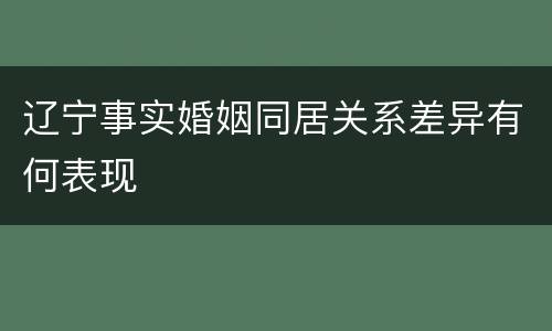 辽宁事实婚姻同居关系差异有何表现