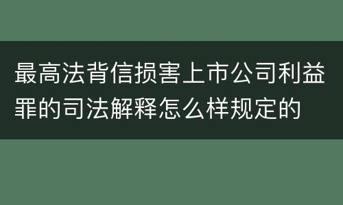 最高法背信损害上市公司利益罪的司法解释怎么样规定的