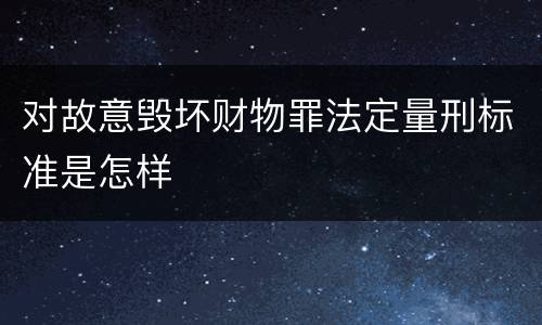 对故意毁坏财物罪法定量刑标准是怎样