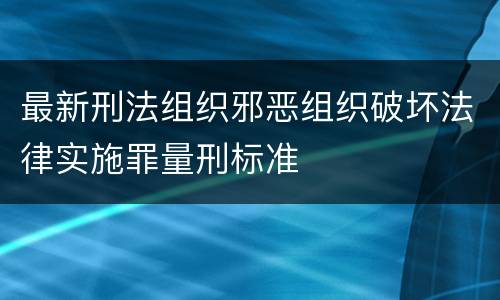 最新刑法组织邪恶组织破坏法律实施罪量刑标准