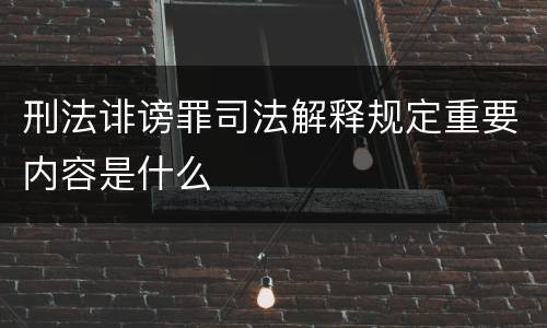 刑法诽谤罪司法解释规定重要内容是什么