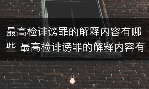 最高检诽谤罪的解释内容有哪些 最高检诽谤罪的解释内容有哪些规定