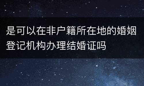 是可以在非户籍所在地的婚姻登记机构办理结婚证吗
