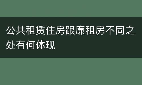 公共租赁住房跟廉租房不同之处有何体现