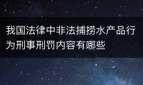 我国法律中非法捕捞水产品行为刑事刑罚内容有哪些