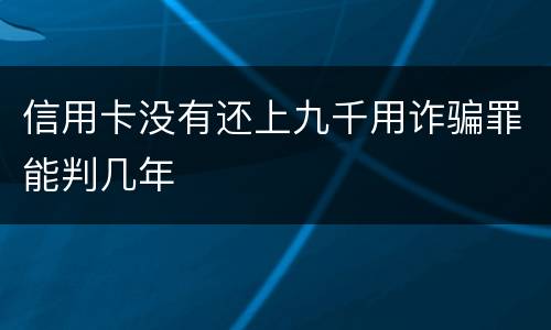 信用卡没有还上九千用诈骗罪能判几年