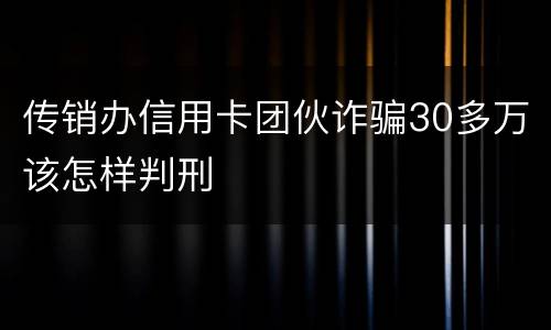 传销办信用卡团伙诈骗30多万该怎样判刑