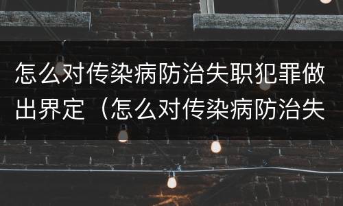 怎么对传染病防治失职犯罪做出界定（怎么对传染病防治失职犯罪做出界定判决）