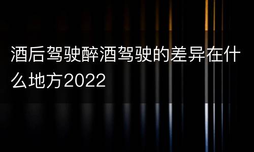 酒后驾驶醉酒驾驶的差异在什么地方2022