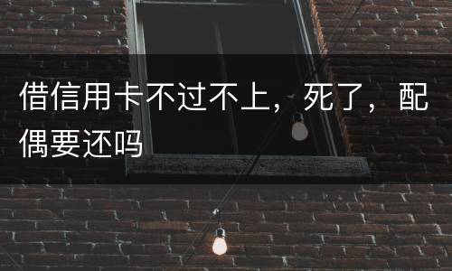 借信用卡不过不上，死了，配偶要还吗
