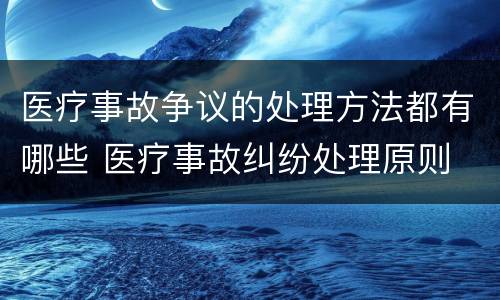 医疗事故争议的处理方法都有哪些 医疗事故纠纷处理原则
