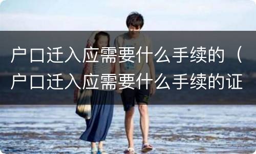 户口迁入应需要什么手续的（户口迁入应需要什么手续的证件）