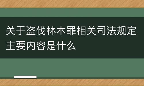 关于盗伐林木罪相关司法规定主要内容是什么