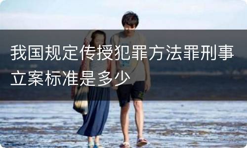 我国规定传授犯罪方法罪刑事立案标准是多少