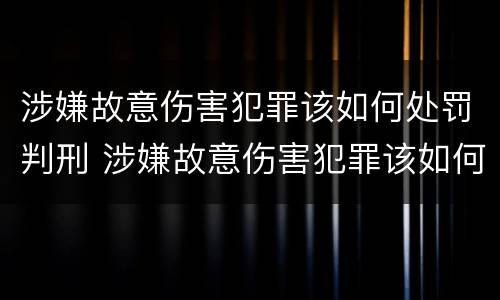 涉嫌故意伤害犯罪该如何处罚判刑 涉嫌故意伤害犯罪该如何处罚判刑标准