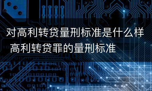 对高利转贷量刑标准是什么样 高利转贷罪的量刑标准