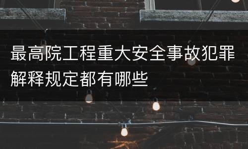 最高院工程重大安全事故犯罪解释规定都有哪些