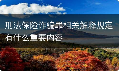 刑法保险诈骗罪相关解释规定有什么重要内容